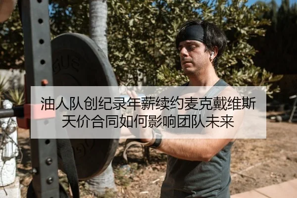 油人队创纪录年薪续约麦克戴维斯 天价合同如何影响团队未来