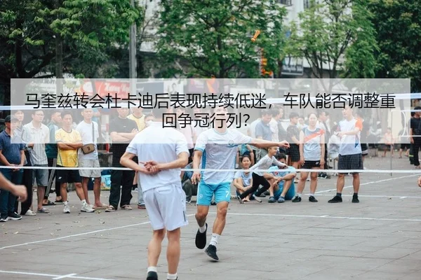 马奎兹转会杜卡迪后表现持续低迷，车队能否调整重回争冠行列？